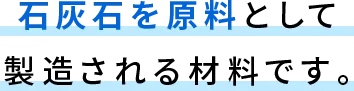 石灰石を原料として製造される材料です。